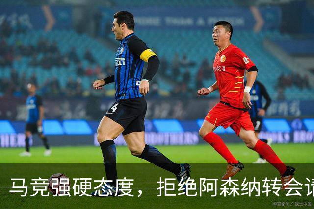 马竞强硬态度，拒绝阿森纳转会请求，阿尔瓦雷斯情况复杂